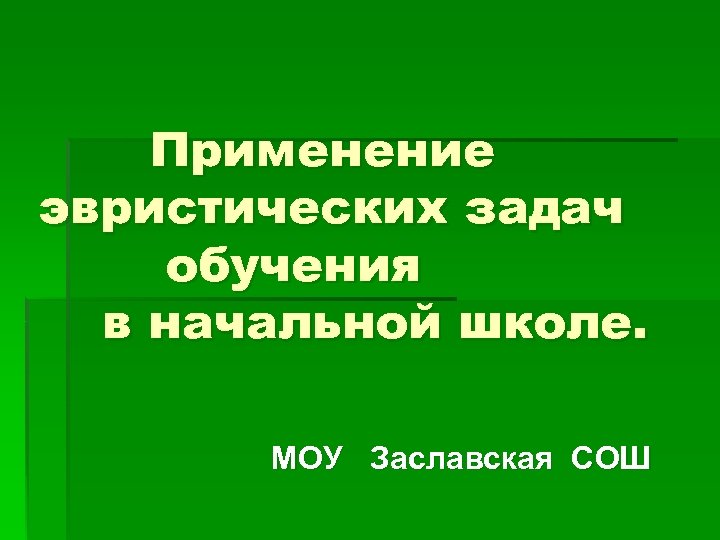 Применение эвристических задач обучения в начальной школе. МОУ Заславская СОШ 