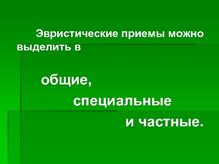 Эвристические приемы можно выделить в общие, специальные и частные. 