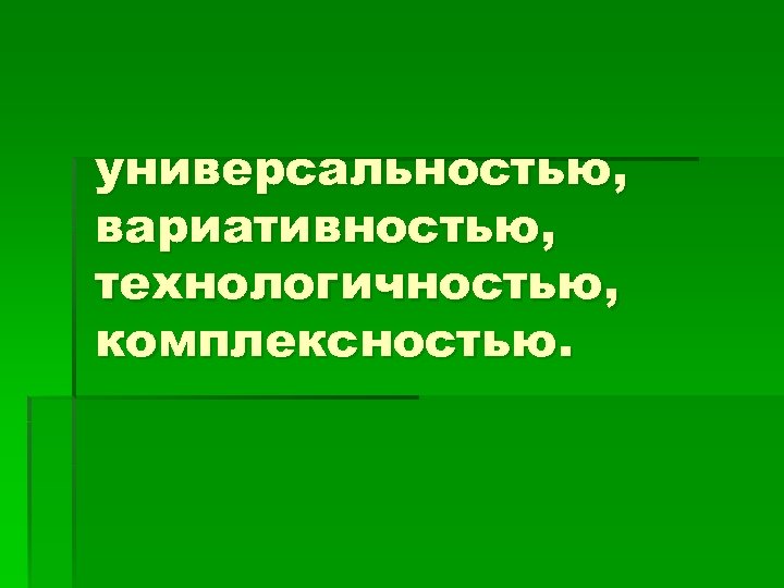 универсальностью, вариативностью, технологичностью, комплексностью. 