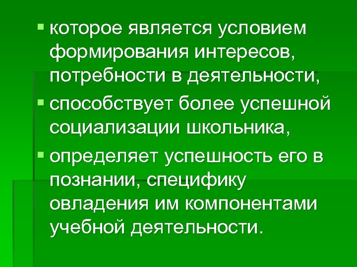 § которое является условием формирования интересов, потребности в деятельности, § способствует более успешной социализации