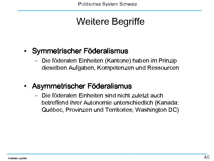 Politisches System Schweiz Weitere Begriffe • Symmetrischer Föderalismus – Die föderalen Einheiten (Kantone) haben
