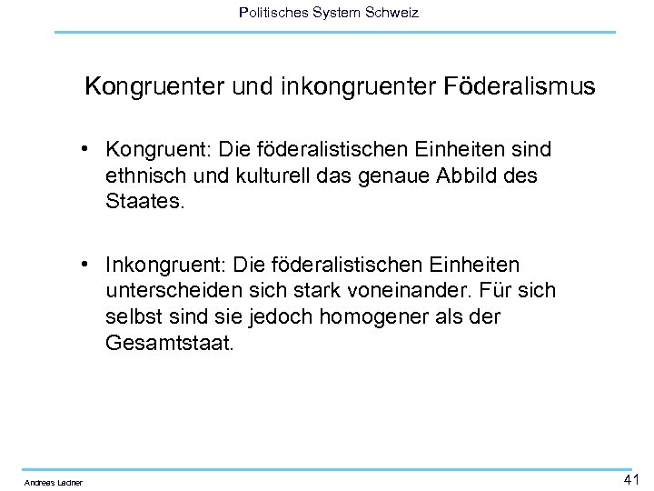 Politisches System Schweiz Kongruenter und inkongruenter Föderalismus • Kongruent: Die föderalistischen Einheiten sind ethnisch