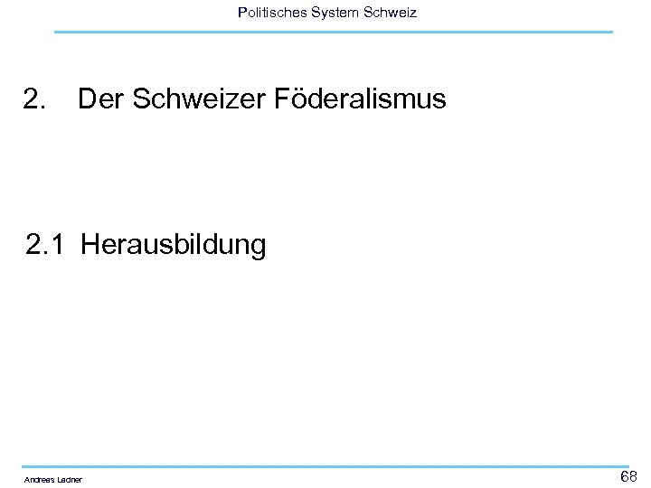 Politisches System Schweiz 2. Der Schweizer Föderalismus 2. 1 Herausbildung Andreas Ladner 68 