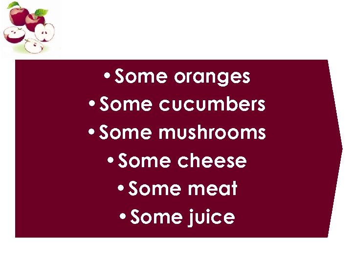  • Some oranges • Some cucumbers • Some mushrooms • Some cheese •