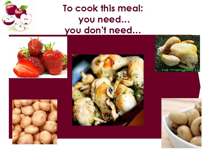 To cook this meal: you need… you don’t need… 