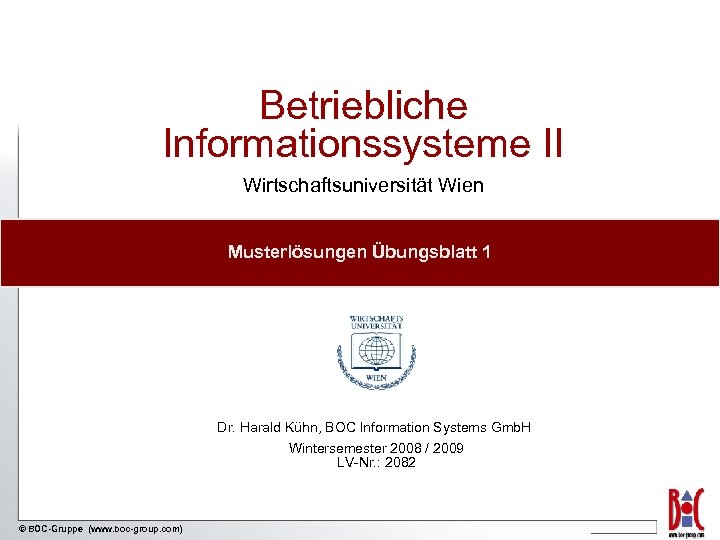 Betriebliche Informationssysteme II Wirtschaftsuniversität Wien Musterlösungen Übungsblatt 1 Dr. Harald Kühn, BOC Information Systems