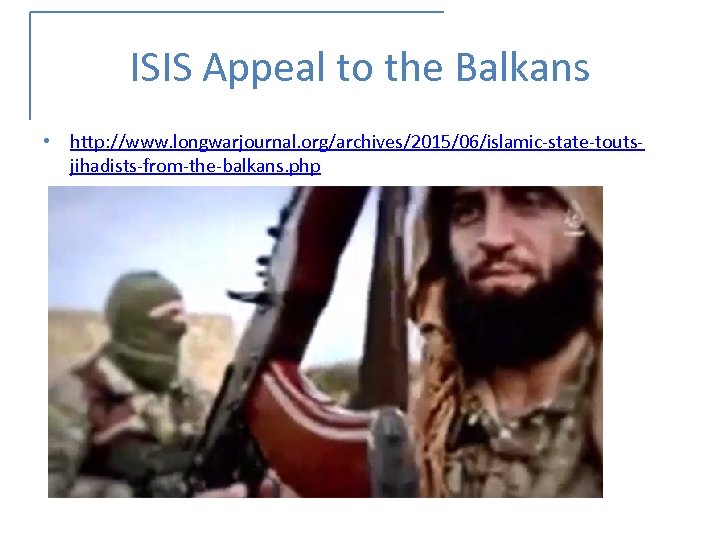 ISIS Appeal to the Balkans • http: //www. longwarjournal. org/archives/2015/06/islamic-state-toutsjihadists-from-the-balkans. php 