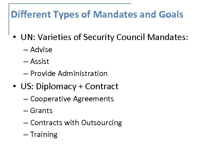 Different Types of Mandates and Goals • UN: Varieties of Security Council Mandates: –