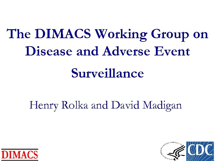 The DIMACS Working Group on Disease and Adverse Event Surveillance Henry Rolka and David