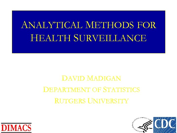 ANALYTICAL METHODS FOR HEALTH SURVEILLANCE DAVID MADIGAN DEPARTMENT OF STATISTICS RUTGERS UNIVERSITY 