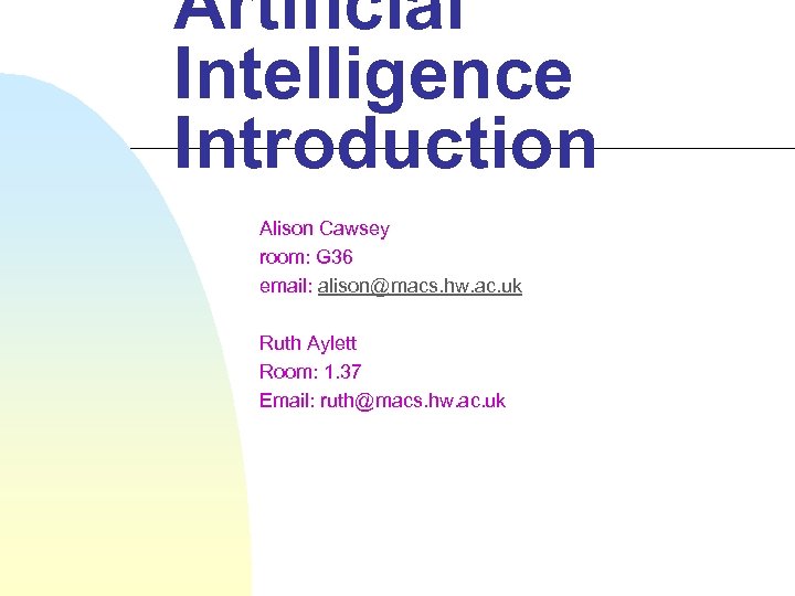 Artificial Intelligence Introduction Alison Cawsey room: G 36 email: alison@macs. hw. ac. uk Ruth