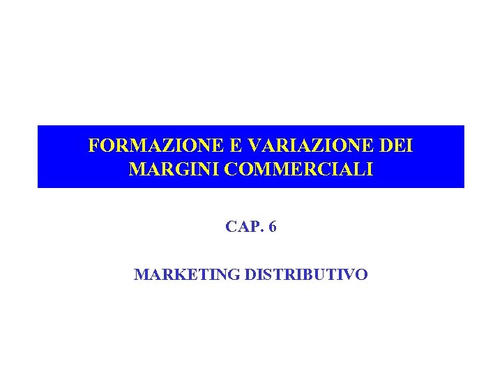 FORMAZIONE E VARIAZIONE DEI MARGINI COMMERCIALI CAP. 6 MARKETING DISTRIBUTIVO 