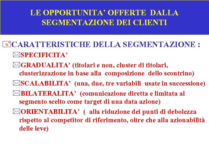 LE OPPORTUNITA’ OFFERTE DALLA SEGMENTAZIONE DEI CLIENTI +CARATTERISTICHE DELLA SEGMENTAZIONE : *SPECIFICITA’ *GRADUALITA’ (titolari