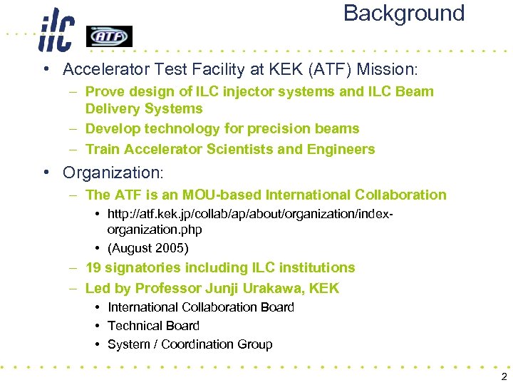 Background • Accelerator Test Facility at KEK (ATF) Mission: – Prove design of ILC