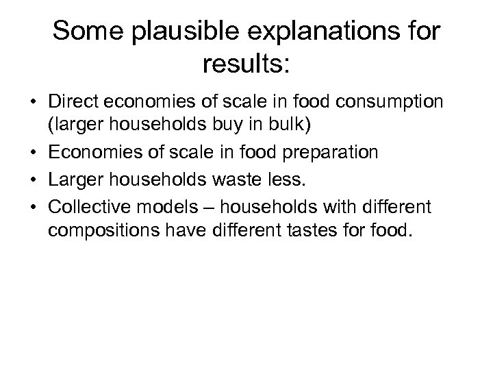 Some plausible explanations for results: • Direct economies of scale in food consumption (larger