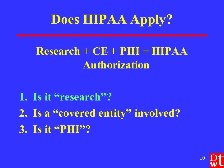 Does HIPAA Apply? Research + CE + PHI = HIPAA Authorization 1. Is it