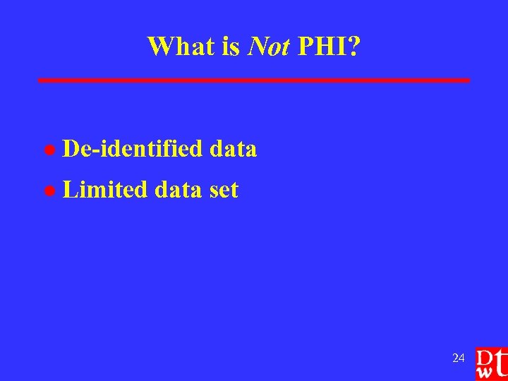 What is Not PHI? l De-identified data l Limited data set 24 