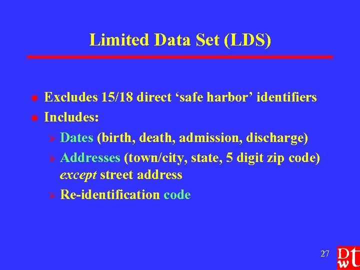 Limited Data Set (LDS) l l Excludes 15/18 direct ‘safe harbor’ identifiers Includes: Ø