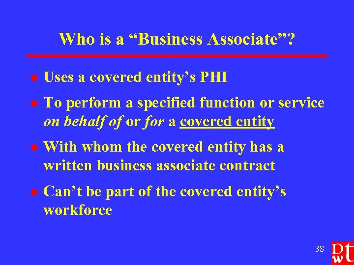 Who is a “Business Associate”? l Uses a covered entity’s PHI l To perform