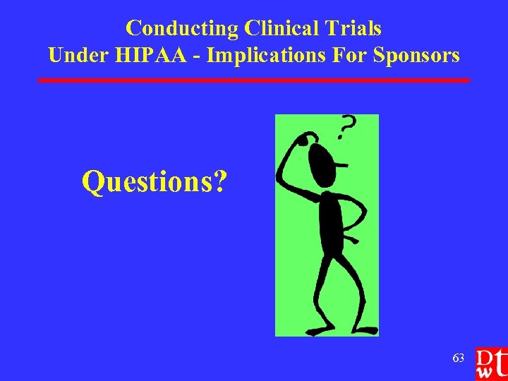 Conducting Clinical Trials Under HIPAA - Implications For Sponsors Questions? 63 