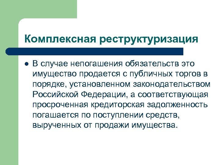 Комплексная реструктуризация l В случае непогашения обязательств это имущество продается с публичных торгов в