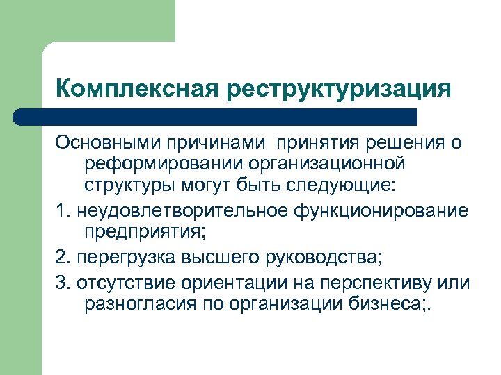 Комплексная реструктуризация Основными причинами принятия решения о реформировании организационной структуры могут быть следующие: 1.