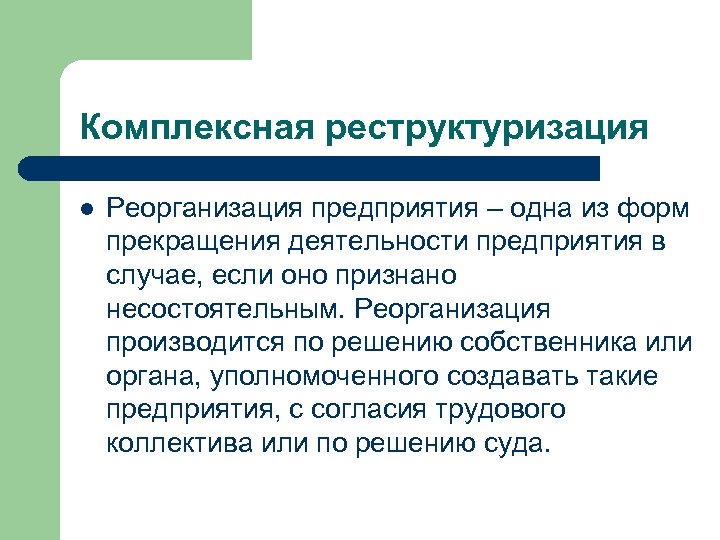 Комплексная реструктуризация l Реорганизация предприятия – одна из форм прекращения деятельности предприятия в случае,