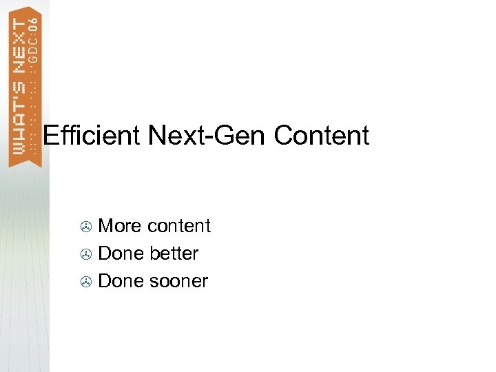 Efficient Next-Gen Content More content > Done better > Done sooner > 