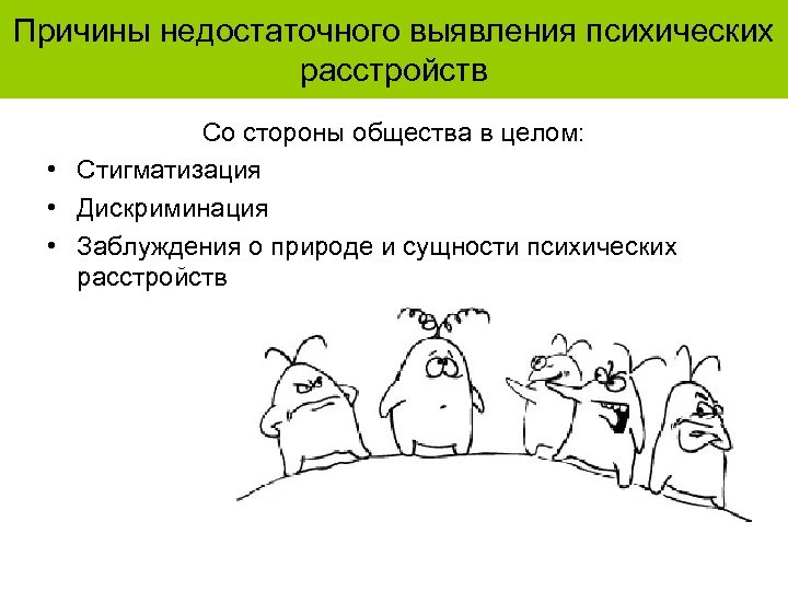 Причины недостаточного выявления психических расстройств Со стороны общества в целом: • Стигматизация • Дискриминация