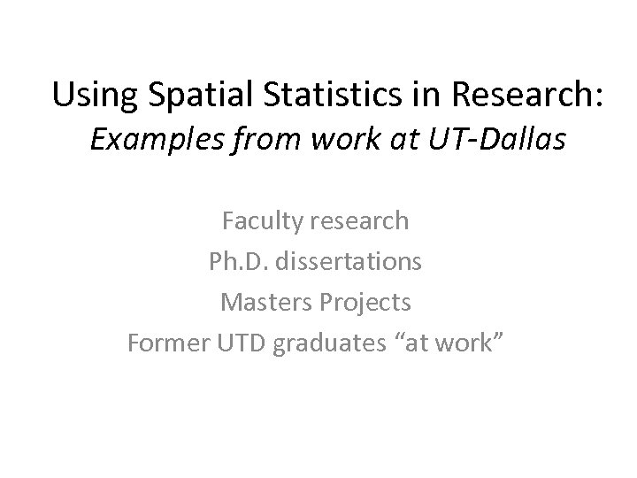 Using Spatial Statistics in Research: Examples from work at UT-Dallas Faculty research Ph. D.
