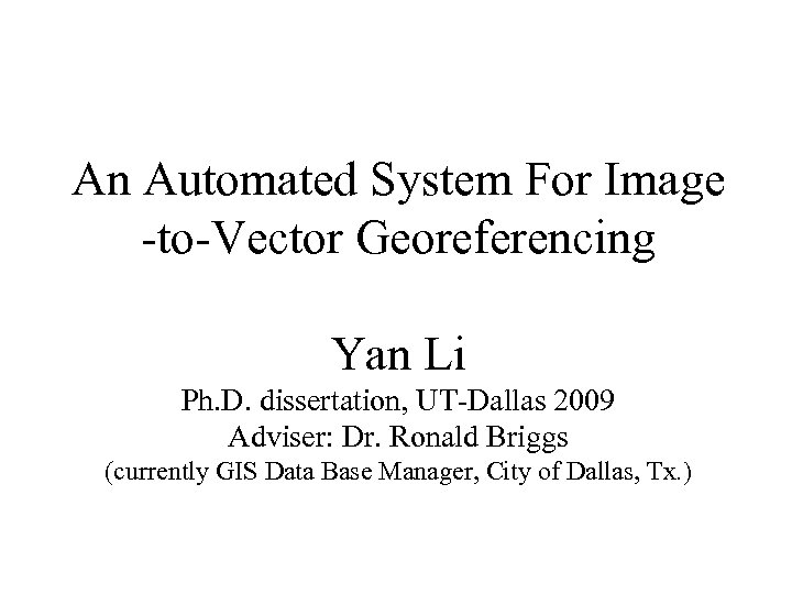 An Automated System For Image -to-Vector Georeferencing Yan Li Ph. D. dissertation, UT-Dallas 2009