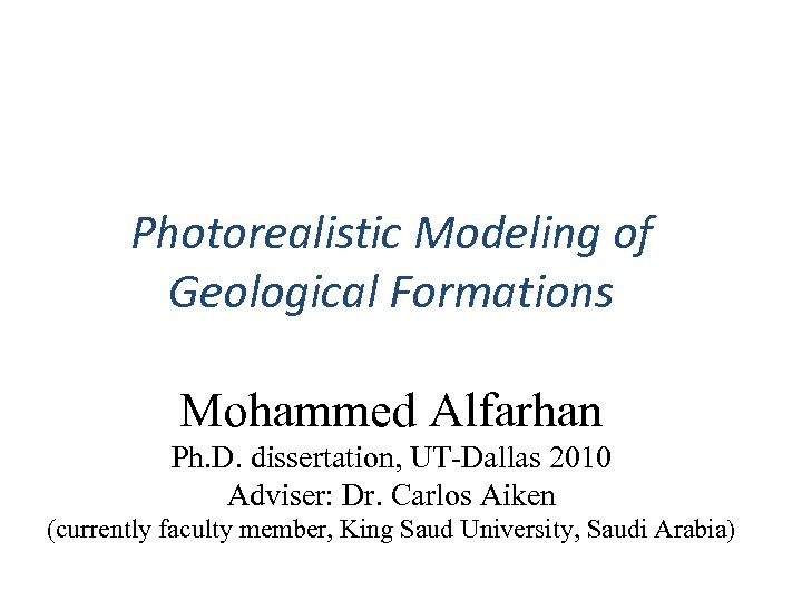 Photorealistic Modeling of Geological Formations Mohammed Alfarhan Ph. D. dissertation, UT-Dallas 2010 Adviser: Dr.