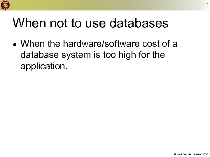 15 When not to use databases ● When the hardware/software cost of a database