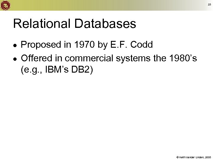 23 Relational Databases ● ● Proposed in 1970 by E. F. Codd Offered in