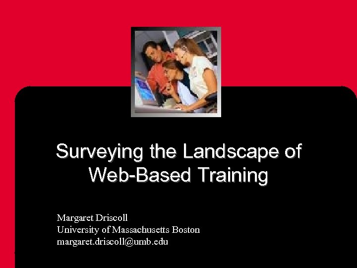 Surveying the Landscape of Web-Based Training Margaret Driscoll University of Massachusetts Boston margaret. driscoll@umb.