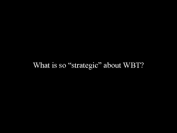 What is so “strategic” about WBT? 