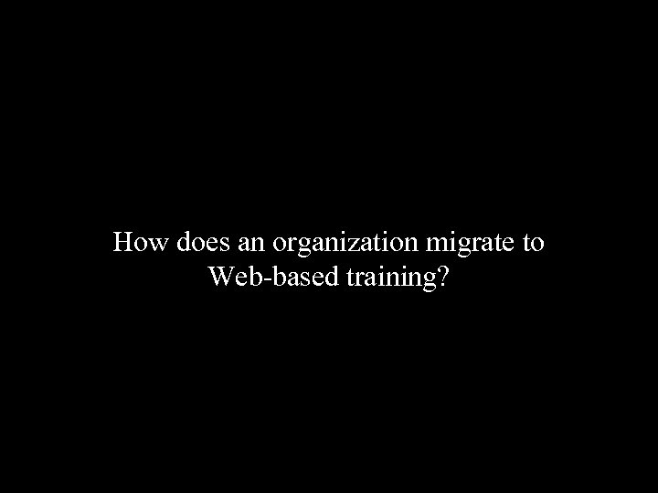 How does an organization migrate to Web-based training? 