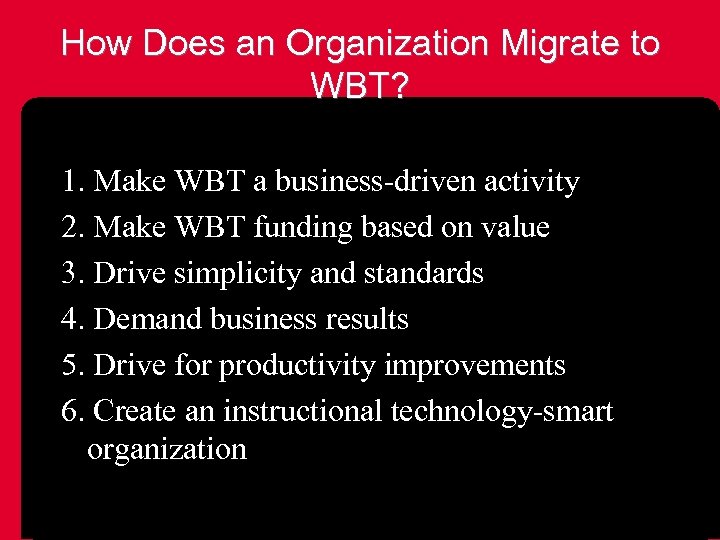 How Does an Organization Migrate to WBT? 1. Make WBT a business-driven activity 2.