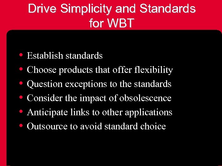 Drive Simplicity and Standards for WBT • Establish standards • Choose products that offer