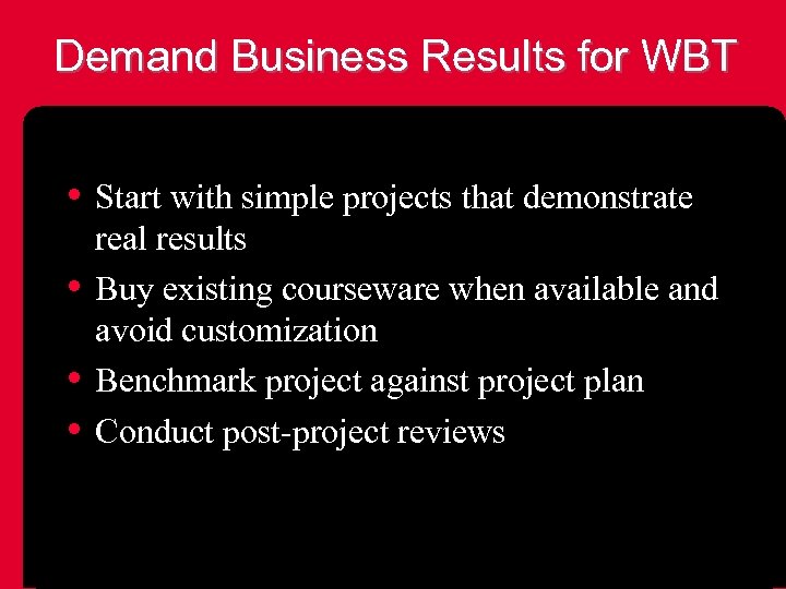 Demand Business Results for WBT • Start with simple projects that demonstrate • •