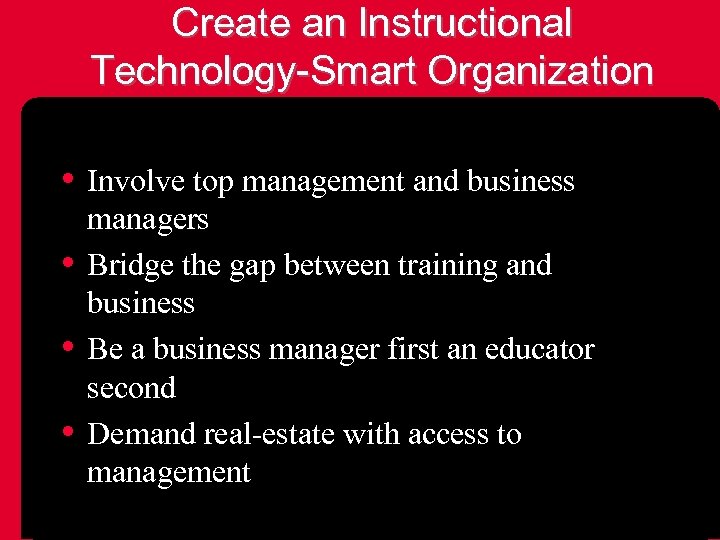 Create an Instructional Technology-Smart Organization • Involve top management and business • • •