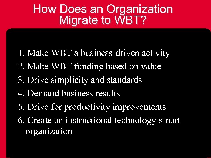 How Does an Organization Migrate to WBT? 1. Make WBT a business-driven activity 2.