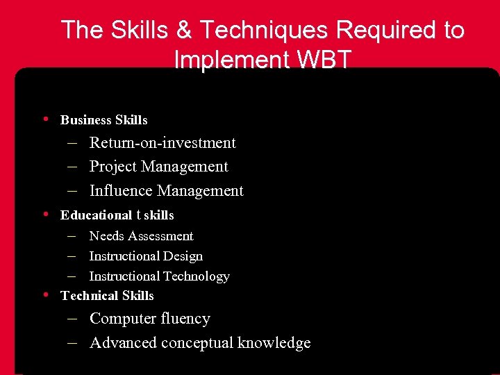 The Skills & Techniques Required to Implement WBT • Business Skills – Return-on-investment –