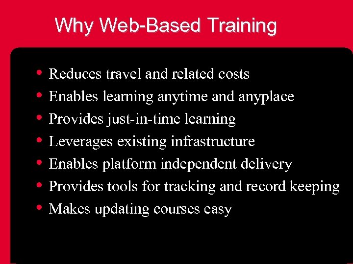 Why Web-Based Training • Reduces travel and related costs • Enables learning anytime and