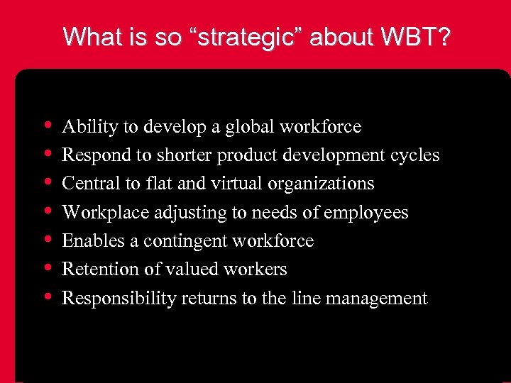 What is so “strategic” about WBT? • • Ability to develop a global workforce