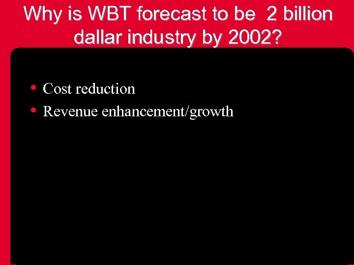 Why is WBT forecast to be 2 billion dallar industry by 2002? • Cost