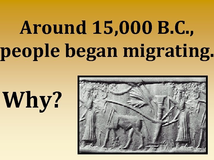Around 15, 000 B. C. , people began migrating. Why? 