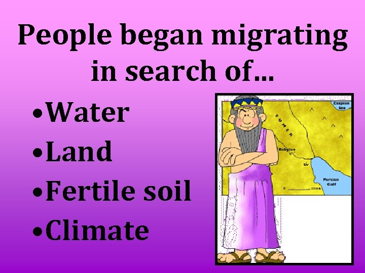 People began migrating in search of… • Water • Land • Fertile soil •