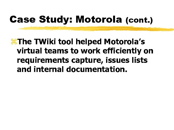 Case Study: Motorola (cont. ) z. The TWiki tool helped Motorola’s virtual teams to