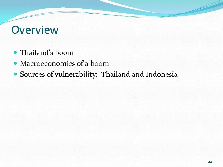 Overview Thailand’s boom Macroeconomics of a boom Sources of vulnerability: Thailand Indonesia 24 